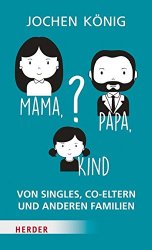 Mama, Papa, Kind?: Von Singles, Co-Eltern, und anderen Familien