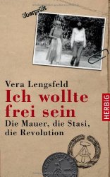Ich wollte frei sein: Die Mauer, die Stasi, die Revolution