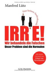 Irre - Wir behandeln die Falschen: Unser Problem sind die Normalen - Eine heitere Seelenkunde