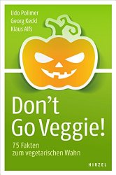 Don't Go Veggie!: 75 Fakten zum vegetarischen Wahn