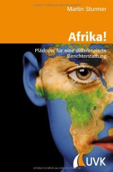 Afrika!: Plädoyer für eine differenzierte Berichterstattung